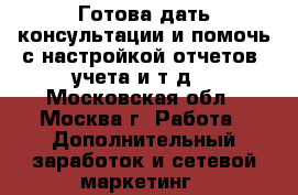 Готова дать консультации и помочь с настройкой отчетов, учета и т.д. - Московская обл., Москва г. Работа » Дополнительный заработок и сетевой маркетинг   